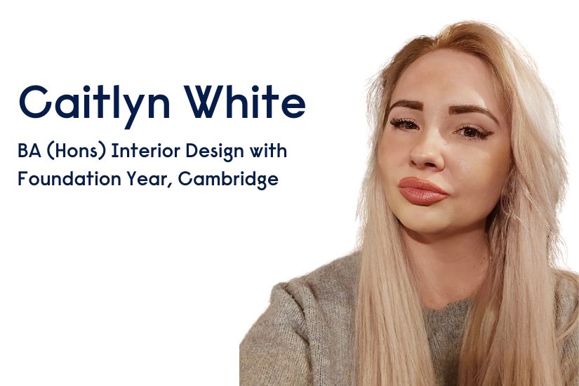 -Caitlyn White BA (Hons) Interior Design with Foundation Year, Cambridge